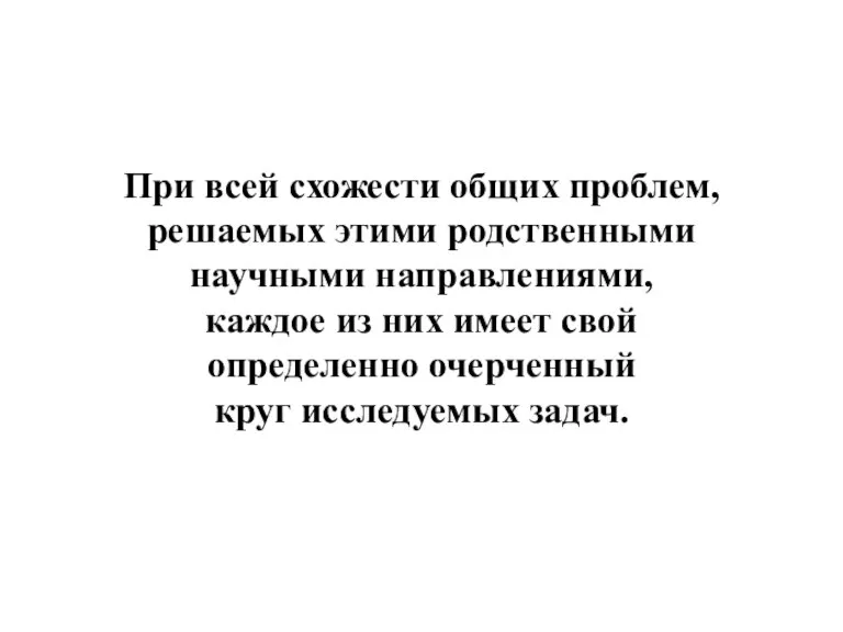 При всей схожести общих проблем, решаемых этими родственными научными направлениями, каждое из