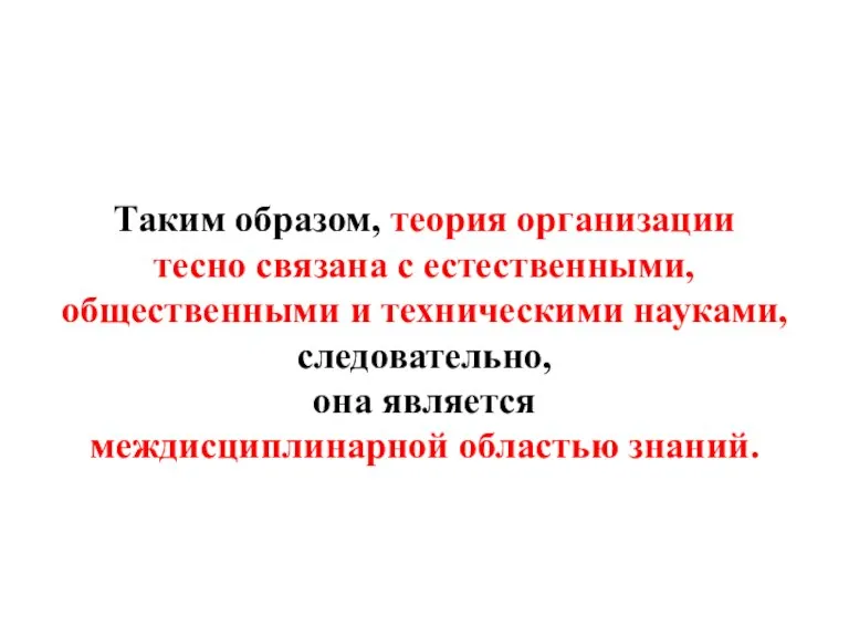 Таким образом, теория организации тесно связана с естественными, общественными и техническими науками,