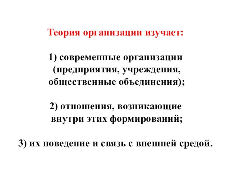 Теория организации изучает: 1) современные организации (предприятия, учреждения, общественные объединения); 2) отношения,