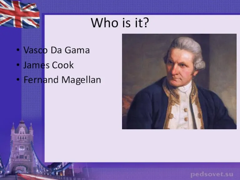 Who is it? Vasco Da Gama James Cook Fernand Magellan