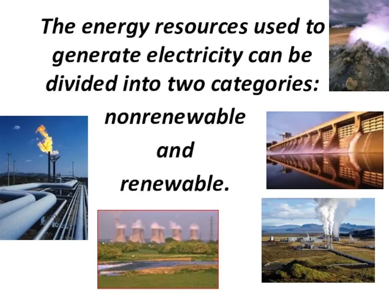 The energy resources used to generate electricity can be divided into two categories: nonrenewable and renewable.