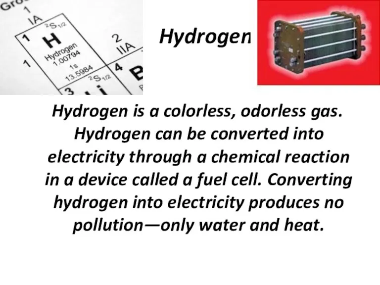 Hydrogen Hydrogen is a colorless, odorless gas. Hydrogen can be converted into