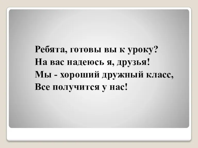 Ребята, готовы вы к уроку? На вас надеюсь я, друзья! Мы -