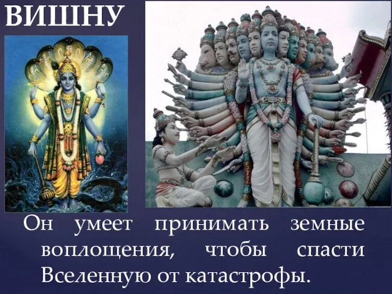 ВИШНУ Он умеет принимать земные воплощения, чтобы спасти Вселенную от катастрофы.