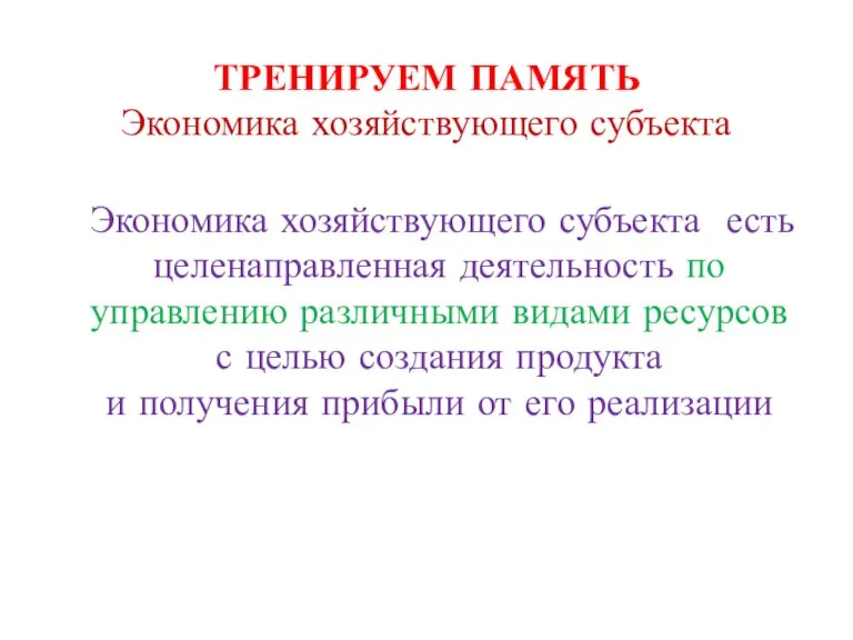 ТРЕНИРУЕМ ПАМЯТЬ Экономика хозяйствующего субъекта Экономика хозяйствующего субъекта есть целенаправленная деятельность по