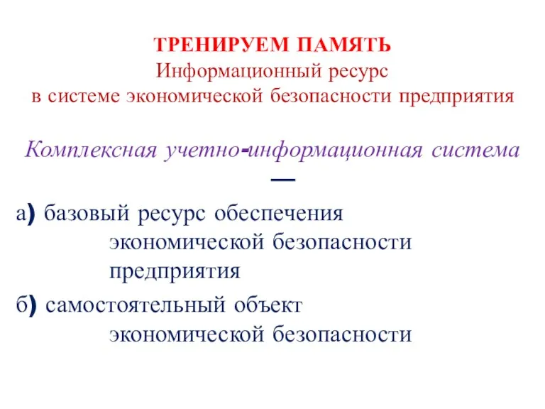 ТРЕНИРУЕМ ПАМЯТЬ Информационный ресурс в системе экономической безопасности предприятия Комплексная учетно-информационная система