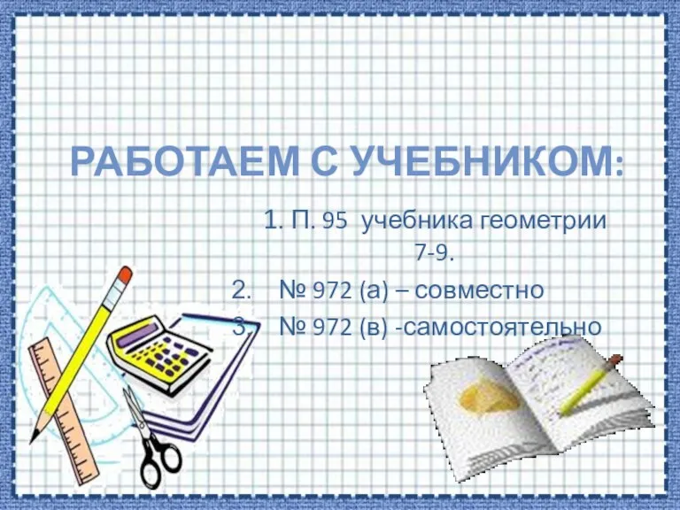 РАБОТАЕМ С УЧЕБНИКОМ: 1. П. 95 учебника геометрии 7-9. № 972 (а)