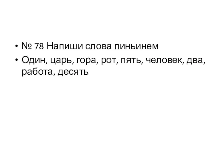 № 78 Напиши слова пиньинем Один, царь, гора, рот, пять, человек, два, работа, десять