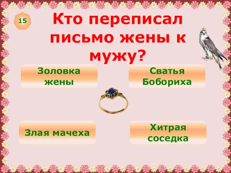 15 Кто переписал письмо жены к мужу? Золовка жены Сватья Бобориха Злая мачеха Хитрая соседка