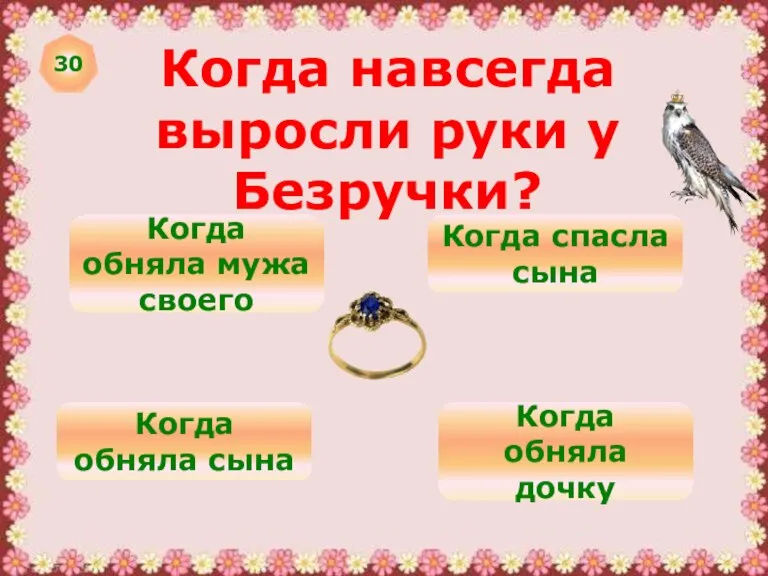 30 Когда навсегда выросли руки у Безручки? Когда обняла мужа своего Когда