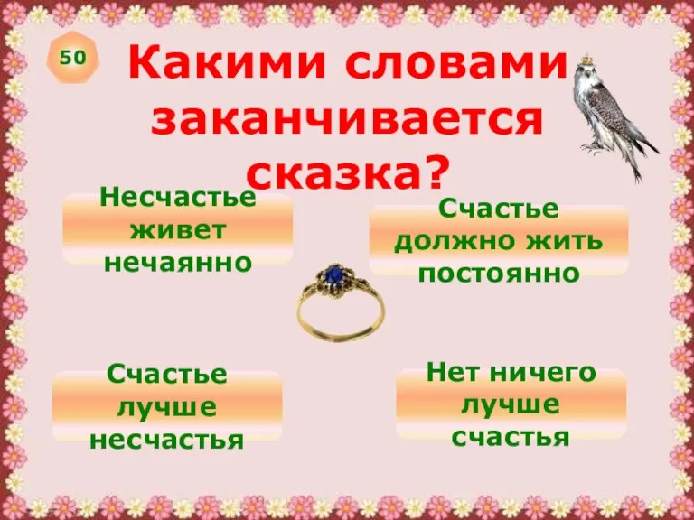 50 Какими словами заканчивается сказка? Несчастье живет нечаянно Счастье должно жить постоянно