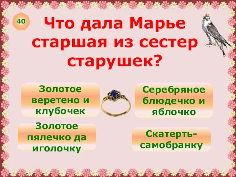 40 Что дала Марье старшая из сестер старушек? Золотое веретено и клубочек