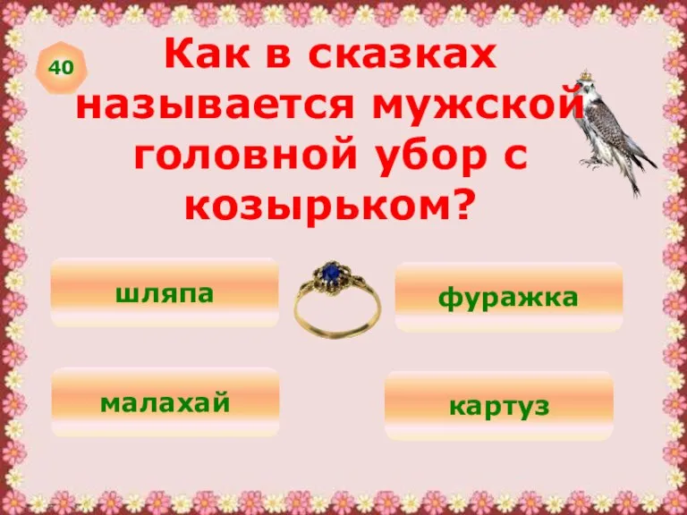 40 Как в сказках называется мужской головной убор с козырьком? шляпа фуражка малахай картуз