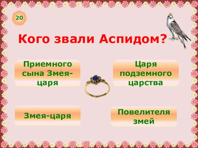 20 Кого звали Аспидом? Приемного сына Змея-царя Царя подземного царства Змея-царя Повелителя змей