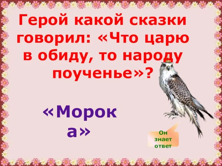 Герой какой сказки говорил: «Что царю в обиду, то народу поученье»? «Морока» Он знает ответ