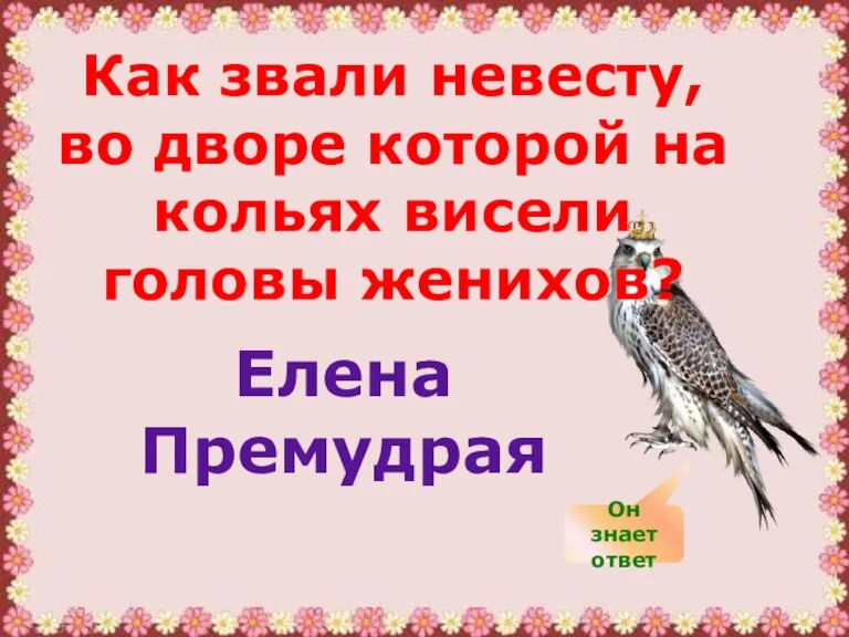 Как звали невесту, во дворе которой на кольях висели головы женихов? Елена Премудрая Он знает ответ