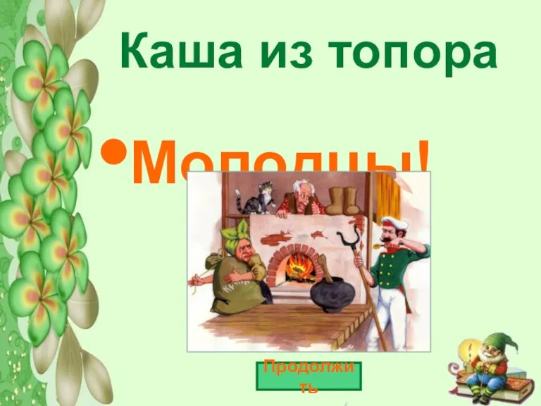 Каша из топора Молодцы! Продолжить