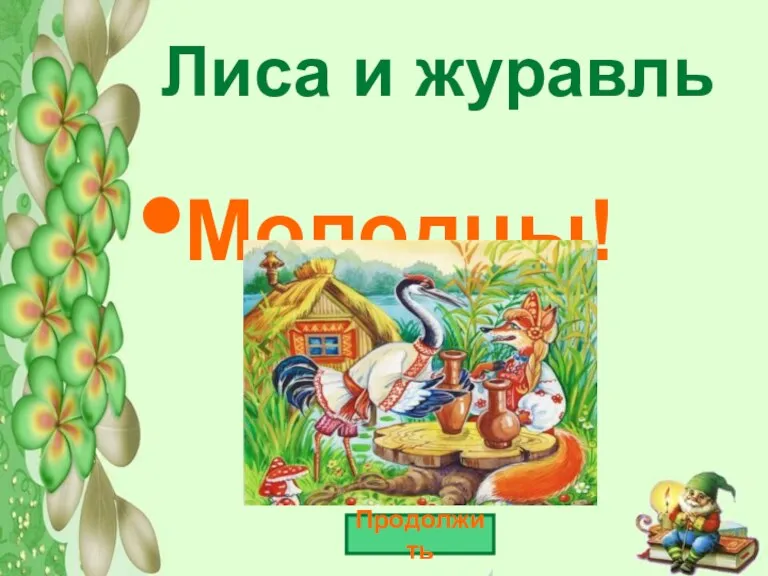 Лиса и журавль Молодцы! Продолжить