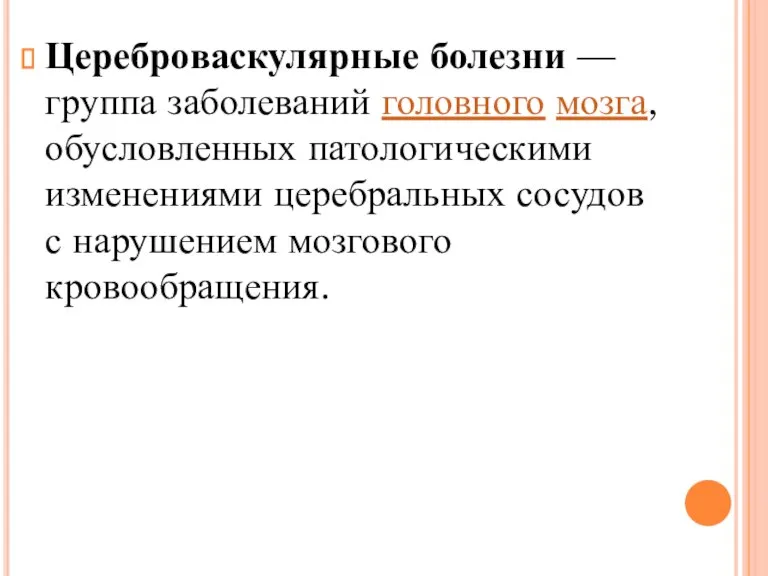 Цереброваскулярные болезни — группа заболеваний головного мозга, обусловленных патологическими изменениями церебральных сосудов с нарушением мозгового кровообращения.