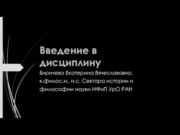 Введение в дисциплину Биричева Екатерина Вячеславовна, к.филос.н., н.с. Сектора истории и философии науки ИФиП УрО РАН