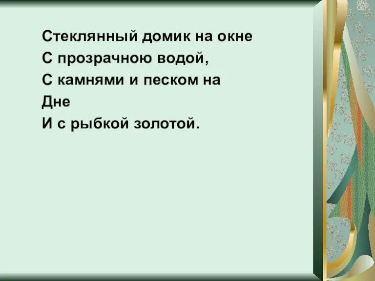 Стеклянный домик на окне С прозрачною водой, С камнями и песком на