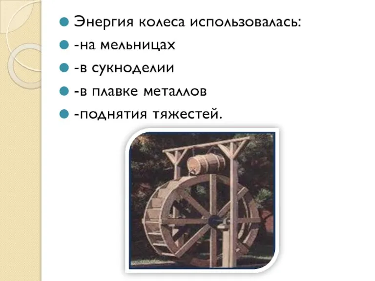 Энергия колеса использовалась: -на мельницах -в сукноделии -в плавке металлов -поднятия тяжестей.