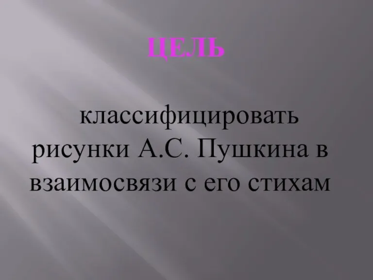 ЦЕЛЬ классифицировать рисунки А.С. Пушкина в взаимосвязи с его стихам