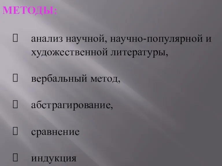 МЕТОДЫ: анализ научной, научно-популярной и художественной литературы, вербальный метод, абстрагирование, сравнение индукция