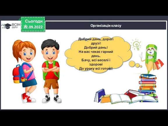 22.09.2022 Сьогодні Організація класу Добрий день, дорогі друзі! Добрий день! На вас