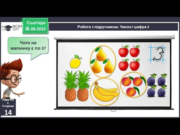 22.09.2022 Сьогодні Підручник. Сторінка 14 Чого на малюнку є по 3? Робота