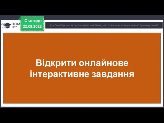 22.09.2022 Сьогодні (щоби відкрити інтерактивне завдання, натисніть на помаранчевий прямокутник) Відкрити онлайнове інтерактивне завдання