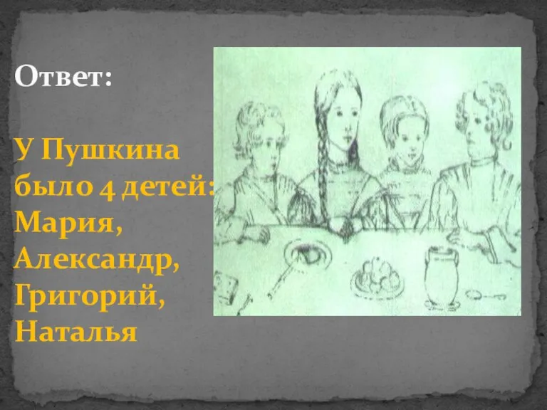 Ответ: У Пушкина было 4 детей: Мария, Александр, Григорий, Наталья