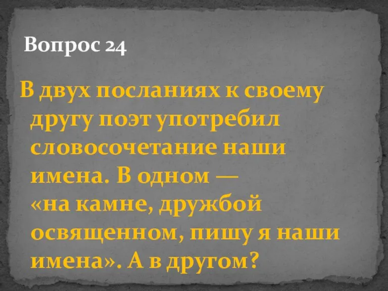 В двух посланиях к своему другу поэт употребил словосочетание наши имена. В