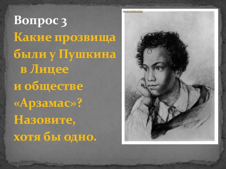 Вопрос 3 Какие прозвища были у Пушкина в Лицее и обществе «Арзамас»? Назовите, хотя бы одно.