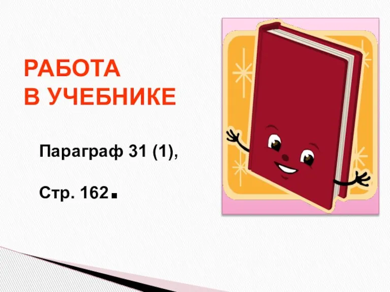 РАБОТА В УЧЕБНИКЕ Параграф 31 (1), Стр. 162.