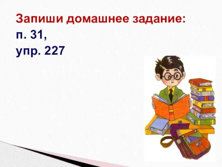 Запиши домашнее задание: п. 31, упр. 227