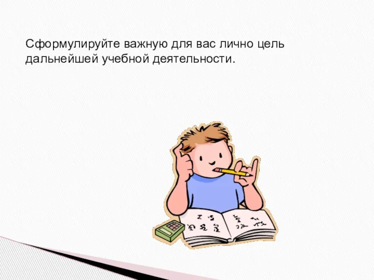 Сформулируйте важную для вас лично цель дальнейшей учебной деятельности.