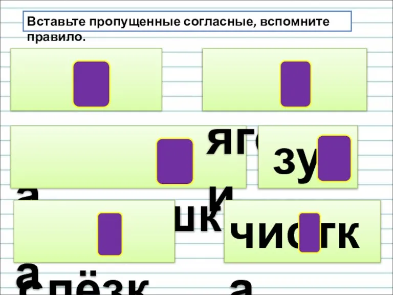 чашка кормушка слёзки ягодки зуб чистка Вставьте пропущенные согласные, вспомните правило.