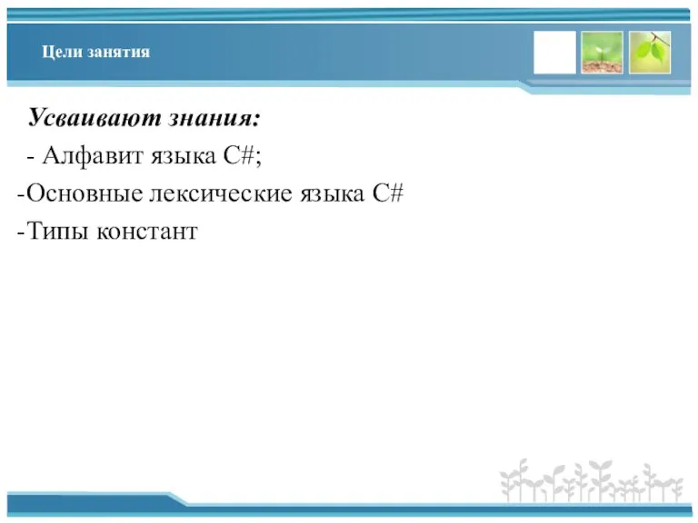 Цели занятия Усваивают знания: - Алфавит языка С#; Основные лексические языка С# Типы констант