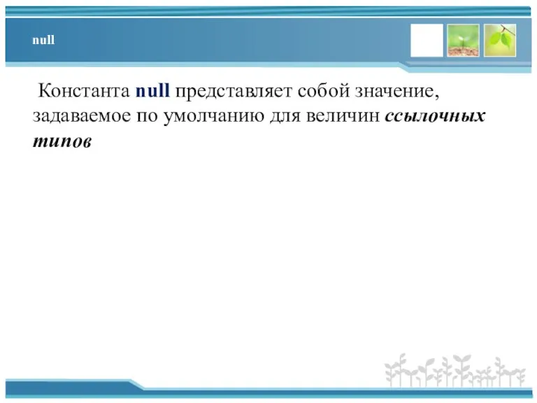 null Константа null представляет собой значение, задаваемое по умолчанию для величин ссылочных типов