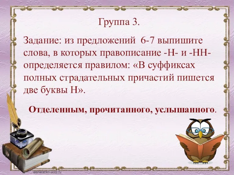 Группа 3. Задание: из предложений 6-7 выпишите слова, в которых правописание -Н-