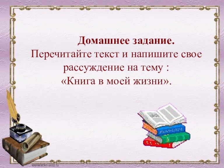 Домашнее задание. Перечитайте текст и напишите свое рассуждение на тему : «Книга в моей жизни».