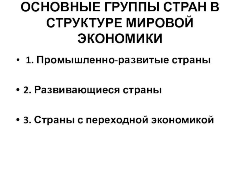 ОСНОВНЫЕ ГРУППЫ СТРАН В СТРУКТУРЕ МИРОВОЙ ЭКОНОМИКИ 1. Промышленно-развитые страны 2. Развивающиеся