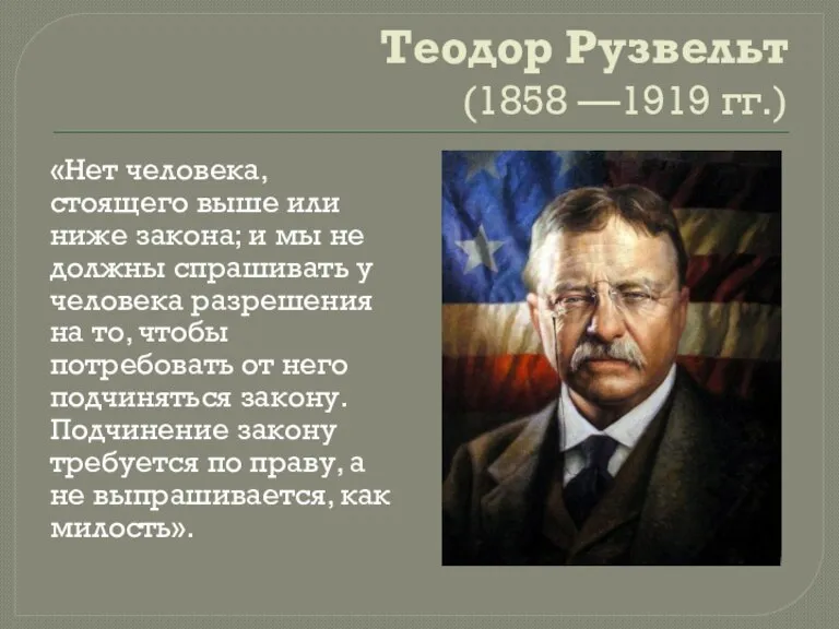 Теодор Рузвельт (1858 —1919 гг.) «Нет человека, стоящего выше или ниже закона;