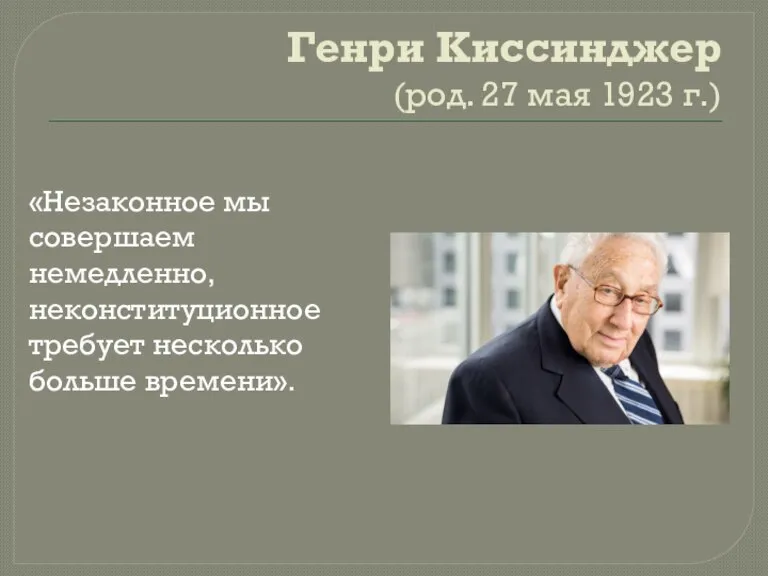 Генри Киссинджер (род. 27 мая 1923 г.) «Незаконное мы совершаем немедленно, неконституционное требует несколько больше времени».