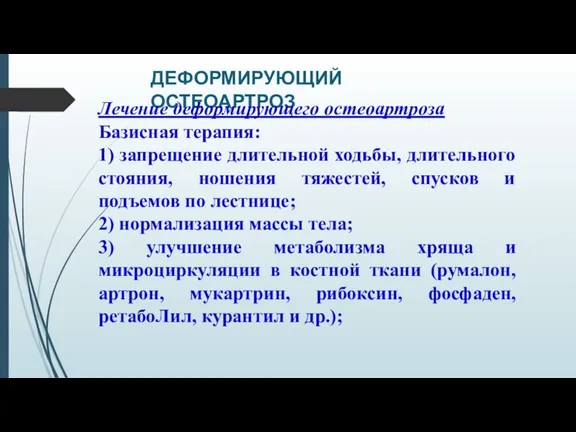 ДЕФОРМИРУЮЩИЙ ОСТЕОАРТРОЗ Лечение деформирующего остеоартроза Базисная терапия: 1) запрещение длительной ходьбы, длительного