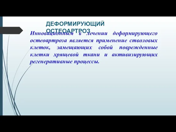 ДЕФОРМИРУЮЩИЙ ОСТЕОАРТРОЗ Инновационным в лечении деформирующего остеоартроза является применение стволовых клеток, замещающих