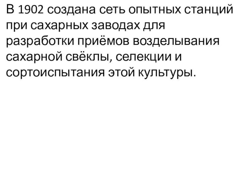 В 1902 создана сеть опытных станций при сахарных заводах для разработки приёмов