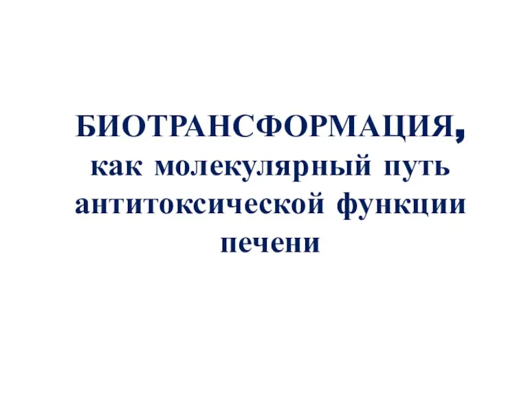 БИОТРАНСФОРМАЦИЯ, как молекулярный путь антитоксической функции печени