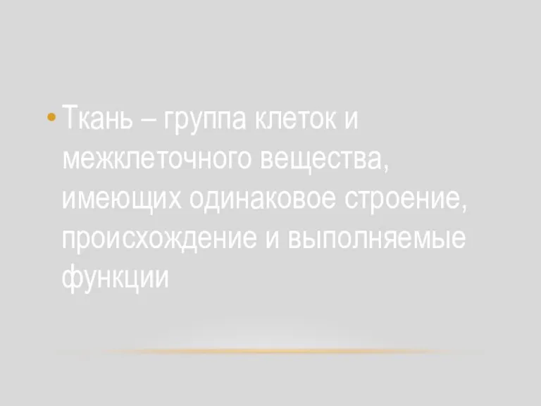 Ткань – группа клеток и межклеточного вещества, имеющих одинаковое строение, происхождение и выполняемые функции